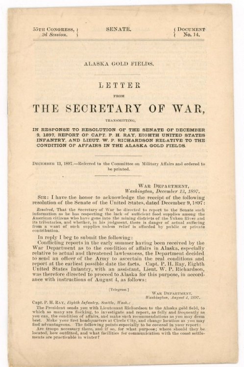 Alaska Gold Fields. Letter from the Secretary of War, transmitting, in response to resolution of the Senate of December 9, 1897, report of Capt. P.H. Ray, Eighth United States Infantry, and Lieut. W.P. Richardson relative to the condition of affairs in the Alaska gold fields.