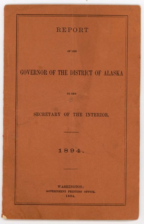 Report of the Governor of the District of Alaska to the Secretary of the Interior. 1894.