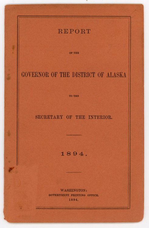 Report of the Governor of the District of Alaska to the Secretary of the Interior. 1894.