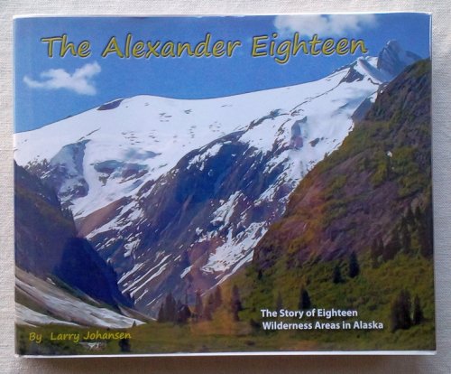 The Alexander Eighteen: The Story of Eighteen Wilderness Areas in Alaska