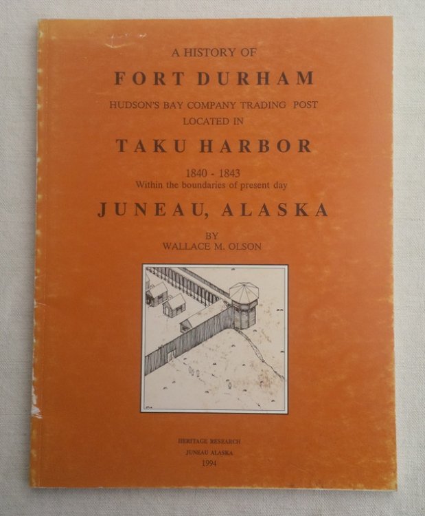A History of FORT DURHAM, Hudson's Bay Company Trading Post Located in TAKU HARBOR, 1840-1843, Within the boundaries of present day Juneau, Alaska