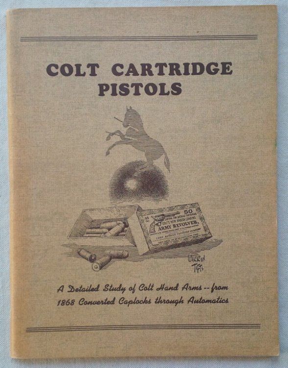 COLT CARTRIDGE PISTOLS: A Detailed Study of Colt Hand Arms -- from 1868 Converted Caplocks through Automatics