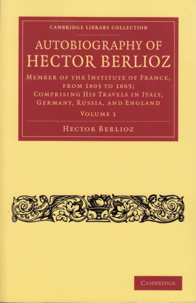 Autobiography of Hector Berlioz. Member of the Institute of France, from 1803 to 1865; Comprising his travels in Italy, Germany, Russia and England. Volume 1.