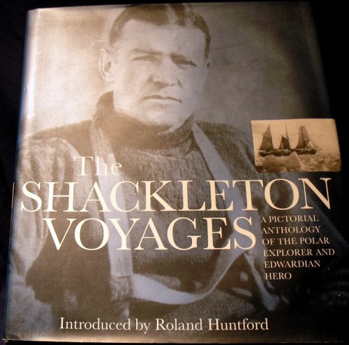 The Shackleton Voyages: A Pictorial Anthology of the Polar Explorer and Edwardian Hero