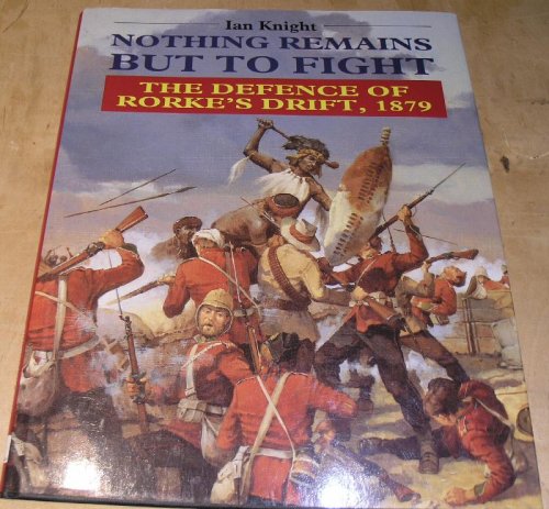 Nothing Remains but to Fight. The Defence of Rorke's Drift, 1879.