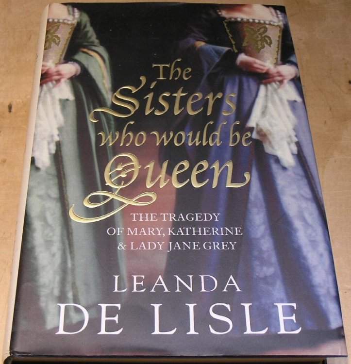 The Sisters who would be Queen. The tragedy of Mary, Katherine and Lady Jane Grey.