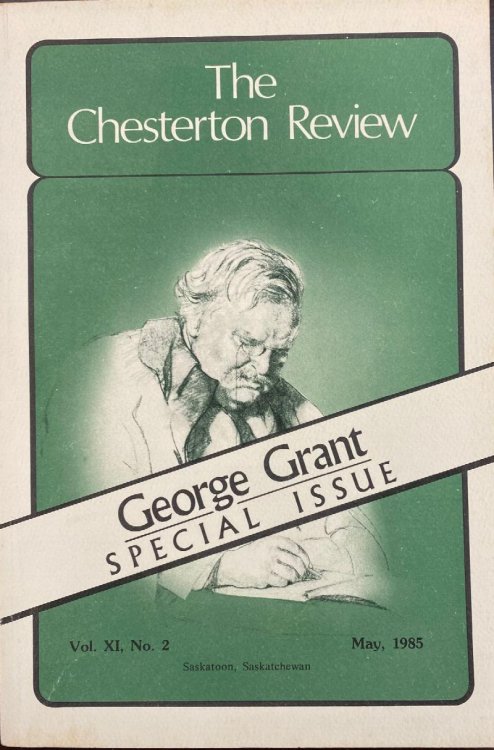 The Chesterton Review - Special Issue: George Grant (Vol. XI, No. 2 - May, 1985)