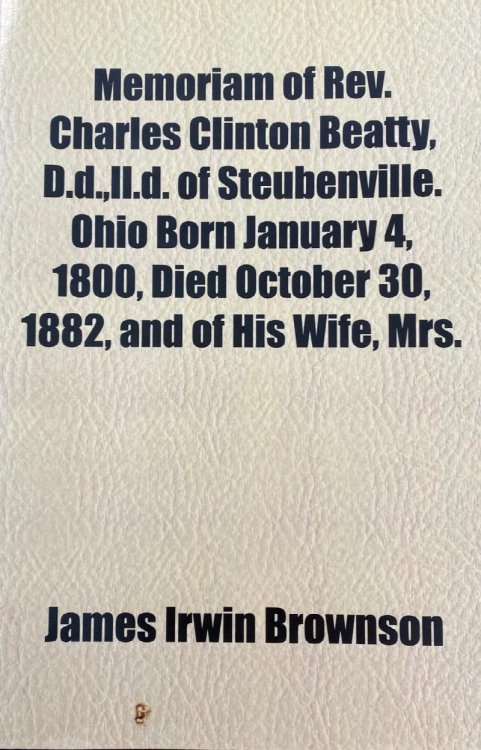 Memoriam Of Rev. Charles Clinton Beatty, D.d.,ll.d. Of Steubenville. Ohio Born January 4, 1800, Died October 30, 1882, And Of His Wife, Mrs. Hetty . Born October 31, 1802, Died July 5, 1876