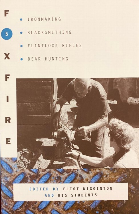 Foxfire 5: Ironmaking, Blacksmithing, Flintlock Rifles, Bear Hunting and other affairs of plain living.