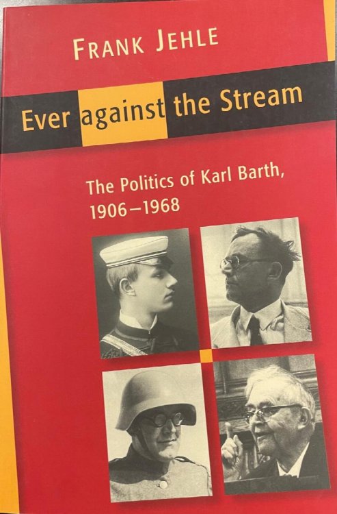 Ever Against the Stream: The Politics of Karl Barth, 1906-1968