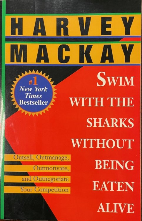 Swim with the Sharks Without Being Eaten Alive: Outsell, Outmanage, Outmotivate, and Outnegotiate Your Competition