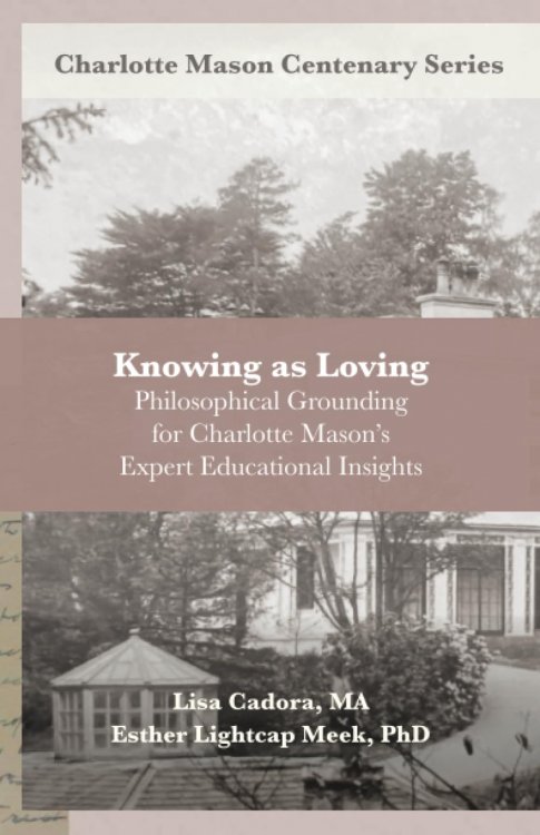 Knowing as Loving: Philosophical Grounding for Charlotte Mason's Expert Educational Insights (Charlotte Mason Centenary Series)