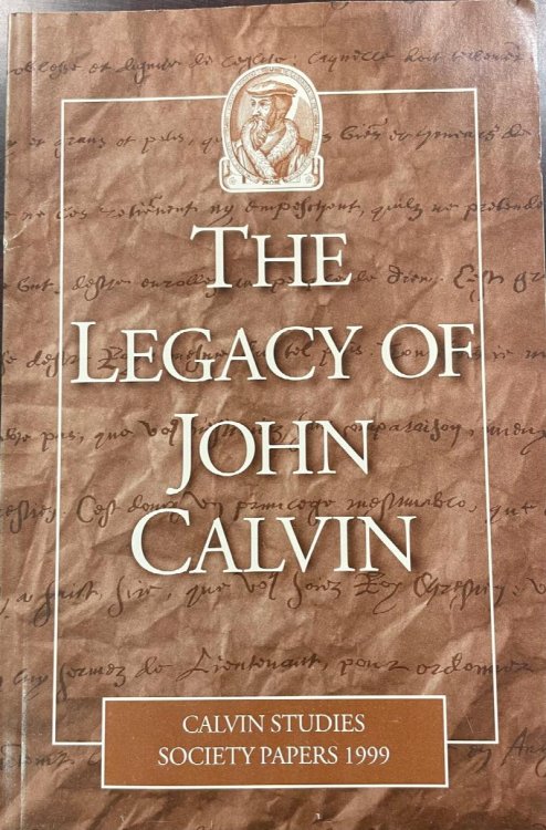 The Legacy of John Calvin: papers presented at the 12th Colloquium of the Calvin Studies Society 1999