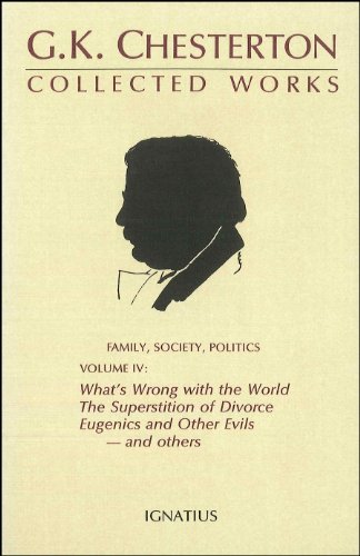 What's Wrong with the World / The Superstition of Divorce / Eugenics and Other Evils / Divorce versus Democracy / Social Reform versus Birth Control (The Collected Works of G. K. Chesterton, Vol. IV)