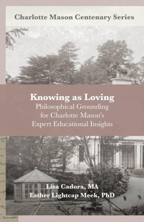 Knowing as Loving: Philosophical Grounding for Charlotte Mason's Expert Educational Insights (Charlotte Mason Centenary Series)