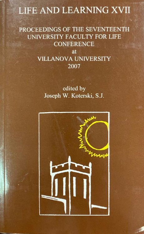 Life and Learning XVII: Proceedings of the Seventeenth University Faculty for Life Conference at Villanova University, 2007