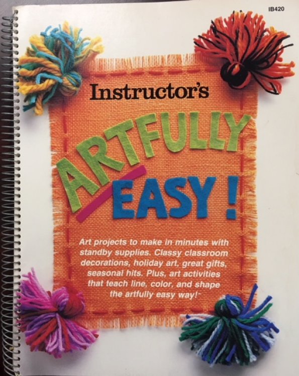 Instructor's Artfully Easy!: Art projects to make in minutes with standby supplies, classy classroom decorations, holiday art, great gifts, seasonal hits, plus, art activities that teach line, color, and shape the artfully easy way!.