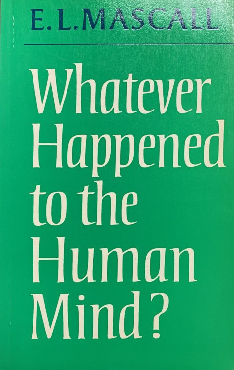 Whatever Happened To the Human Mind: Essays in Christian Orthodoxy