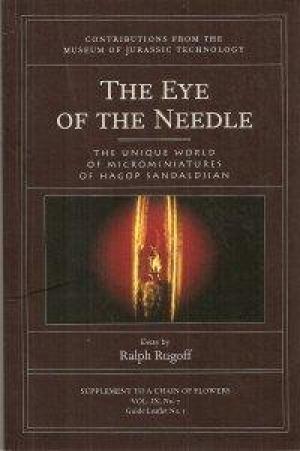 The Eye of the Needle : The Unique World of Microminiatures of Hagop Sandaldjian (Contributions from the Museum of Jurassic Technology)