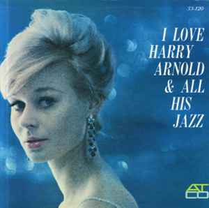 Harry Arnold ‎ I Love Harry Arnold & All His Jazz Label: ATCO Records ‎ 33-120 Format: Vinyl, LP, Album, Mono
