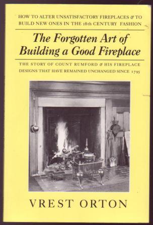 Observations on The Forgotten Art of Building a Good Fireplace. The Story of Sir Benjamin Thompson, Count Rumford, an American Genius, & his Principles of Fireplace Design which have Remained Unchanged for 174 Years