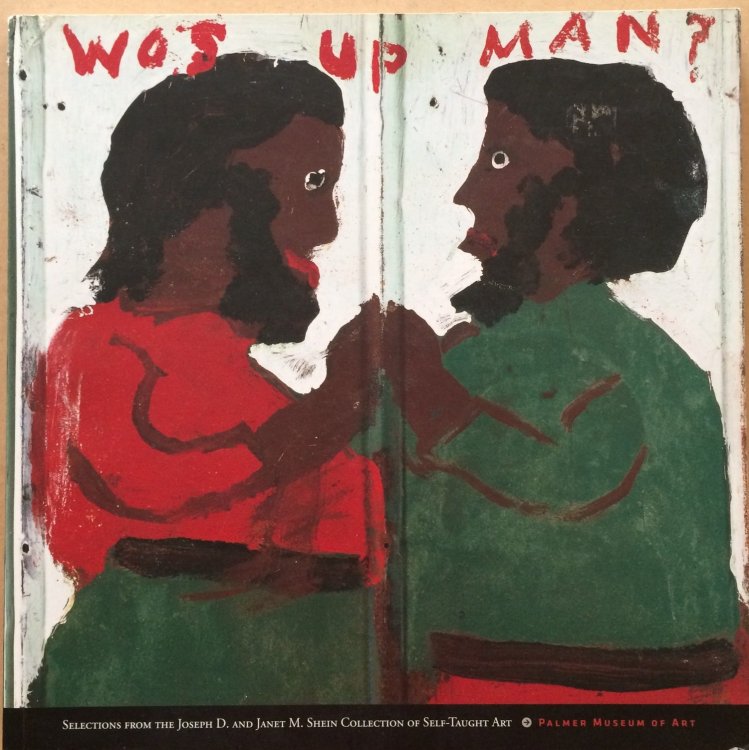 Wos Up Man Selections from the Joseph D. and Janet M. Shein Collection of Self-Taught Art