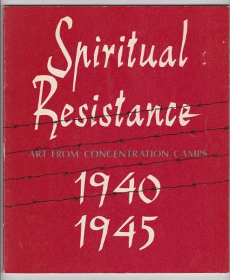 Spiritual Resistance 1940-1945; Art from Concentration Camps. A selection of drawings and paintings from the collection of Kibbutz Lochamei HaGhettaot, Israel