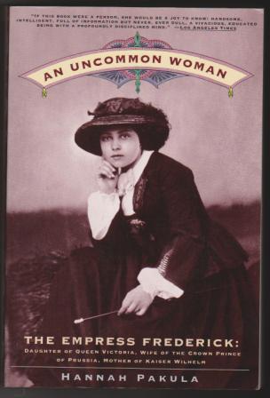An Uncommon Woman, The Empress Frederick, Daughter of Queen Victoria, Wife of the Crown Prince of Prussia, Mother of Kaiser Wilhelm