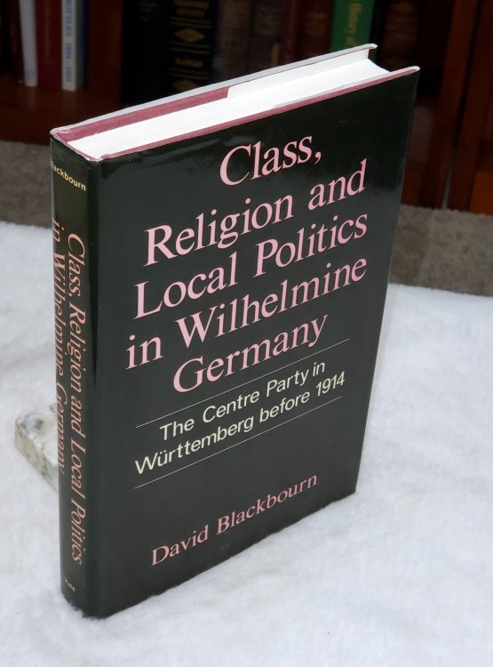 Class, Religion and Local Politics in Wilhelmine Germany: The Centre Party in Wurttemberg Before 1914
