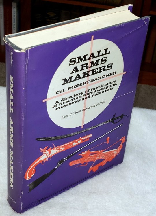 Small Arms Makers: A Directory of Fabricators of Firearms, Edged Weapons, Crossbows and Polearms