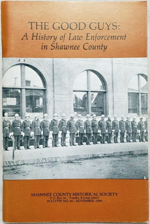 The Good Guys: A History Of Law Enforcement In Shawnee County (Bulletin No. 66 of the Shawnee County Historical Society)