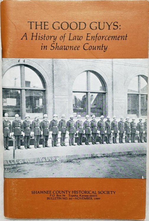 The Good Guys: A History Of Law Enforcement In Shawnee County (Bulletin No. 66 of the Shawnee County Historical Society)