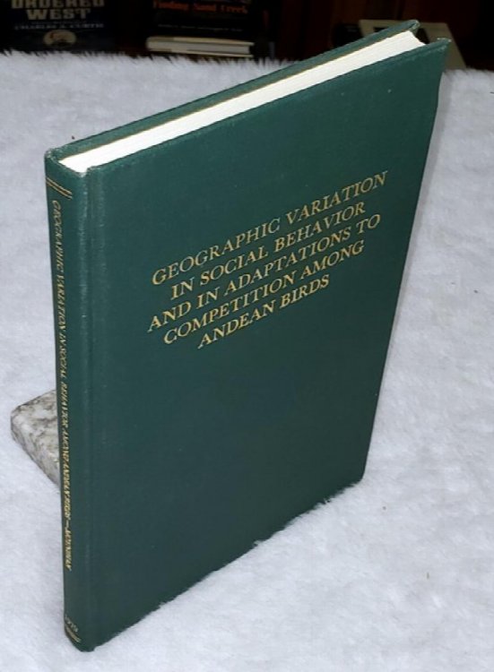 Geographic Variation in Social Behavior and In Adaptations to Competition Among Andean Birds (Publications of the Nuttall Ornithological Club, No. 18)