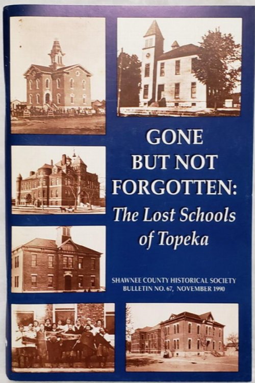 Gone But Not Forgotten: The Lost Schools of Topeka (Bulletin No. 67 of the Shawnee County Historical Society)
