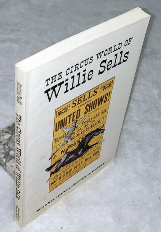 The Circus World of Willie Sells: With Accounts of Circus Performances in Topeka, 1858-1908 (Bulletin No. 60 of the Shawnee County Historical Society)