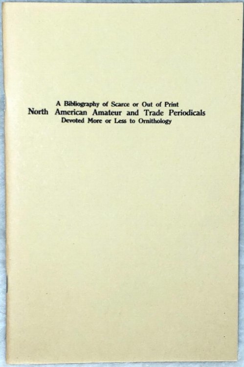 A Bibliography of Scarce or Out of Print North American Amateur and Trade Periodicals Devoted More or Less to Ornithology [Supplement to The Oologist, Vol. XXXII, No. 7]