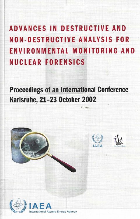 Advances in Destructive and Non-Destructive Analysis for Environmental Monitoring and Nuclear Forensics. Proceedings of an International Conference Held in Karlsruhe, Germany, 21-23 October 2002