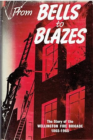 From Bells to Blazes: The Story of the Wellington Fire Brigade 1865 - 1965