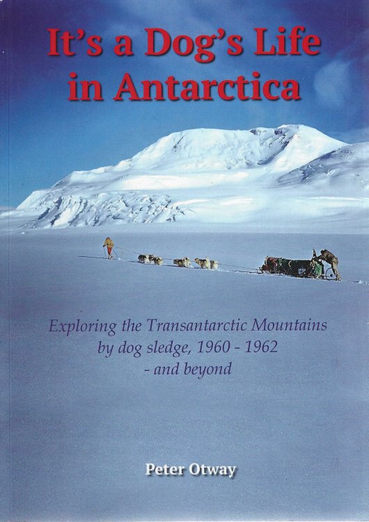 It's a dog's life in Antarctica. Exploring the Transantarctic mountains by dog sledge 1960-62 - and beyond