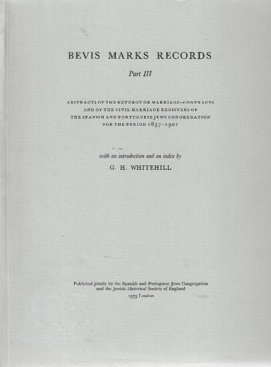 Bevis Marks records; Part III, Abstracts of the Ketubot or marriage-contracts and of the civil marriage registers of the Spanish and Portuguese Jews Congregation for the period, 1837-1901