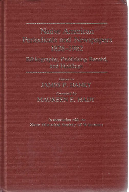 Native American Periodicals and Newspapers, 1828-1982: Bibliography, Publishing Record, and Holdings