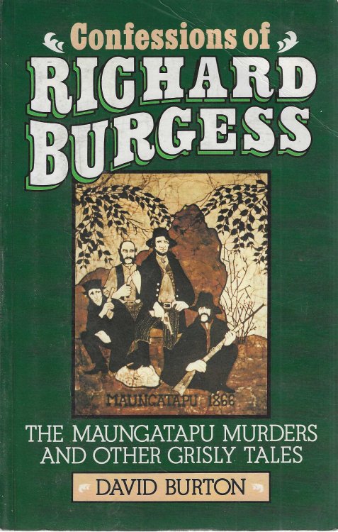 Confessions Of Richard Burgess: The Maungatapu Murders And Other Grisly Crimes