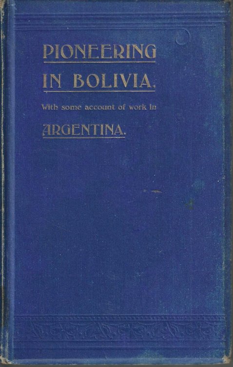 Missionary Pioneering in Bolivia with Some Account of Work in Argentina.