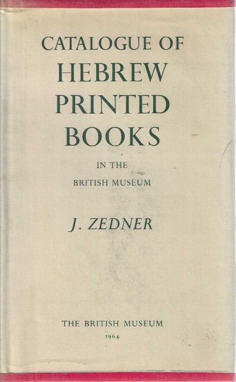 Catalogue of Hebrew Printed Books in the British Museum. [Catalogue of the Hebrew Printed Books in the Library of the British Museum]