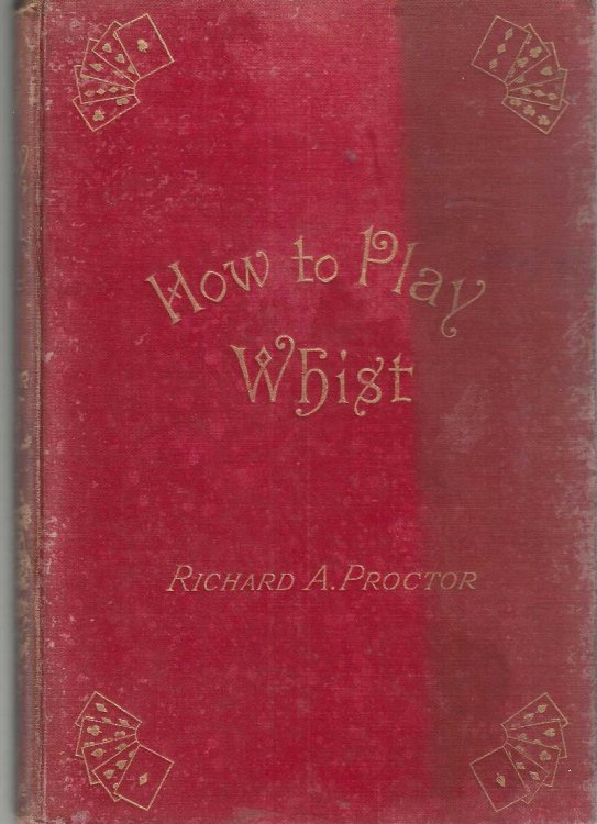 How to Play Whist. With the Laws and Etiquette of Whist. Whist-Whittlings and Forty Fully-Annotated Games.