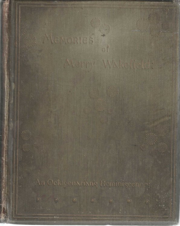 Memories of Merry Wakefield. An octagenerian's recollections: being personal reminiscences, anecdotes, and impressions during the greater part of the nineteenth century.