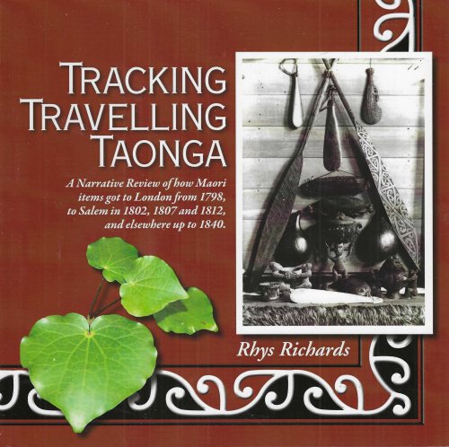 Tracking Travelling Taonga. A Narrative of how Maori items got to London from 1798, to Salem in 1802, 1807 and 1812, and elswhere up to 1840.