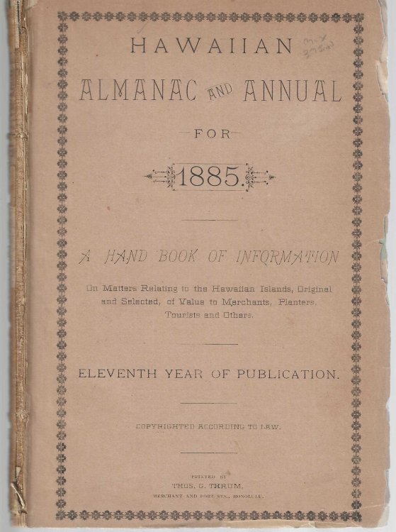 Hawaiian Almanac and Annual for 1885. A Hand Book of Information on Matters Relating to the Hawaiian Islands, original and selected, of value to merchants, planters, tourists and others.