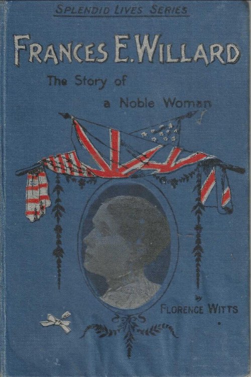 Frances E. Willard. The Story of a Noble Life.