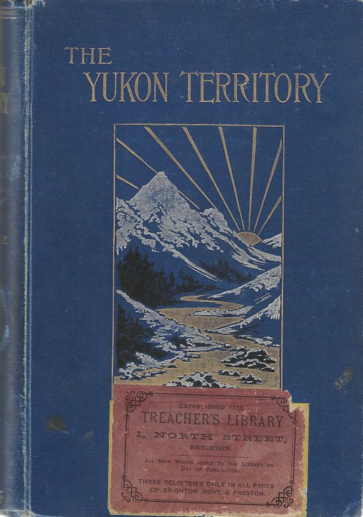 The Yukon Territory. The Narrative of W.H. Dall, Leader of the Expedition to Alaska in 1866-1868. The narrative of an exploration made in 1887 in the Yukon District by George M. Dawson. Extracts from the Report of an exploration in 1896-1897 by W. Ogilvie.